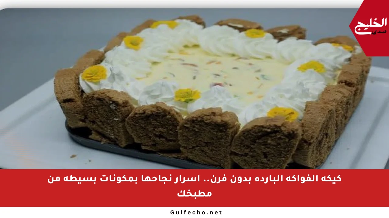 كيكة الفواكه الباردة بدون فرن.. أسرار نجاحها بمكونات بسيطة من مطبخك